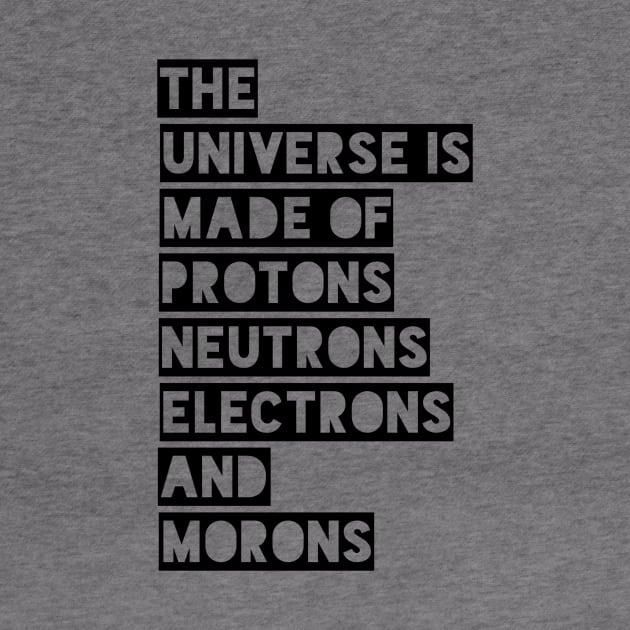 the universe is made of protons neutrons electrons and morons by GMAT